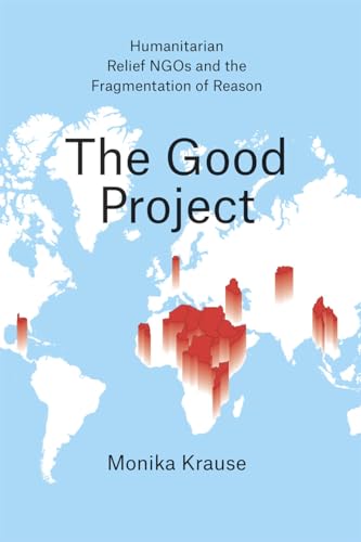 The Good Project: Humanitarian Relief NGOs and the Fragmentation of Reason von University of Chicago Press